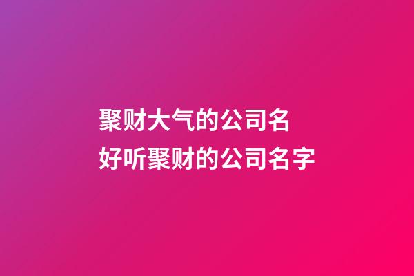 聚财大气的公司名 好听聚财的公司名字-第1张-公司起名-玄机派